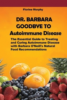 DR. BARBARA GOODBYE TO Autoimmune Disease: The Essential Guide to Treating and Curing Autoimmune Disease with Barbara O’Neill's Natural Food Recommendations