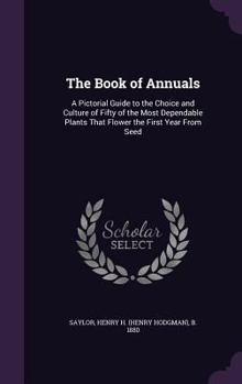 Hardcover The Book of Annuals: A Pictorial Guide to the Choice and Culture of Fifty of the Most Dependable Plants That Flower the First Year From See Book