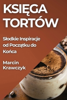 Paperback Ksi&#281;ga Tortów: Slodkie Inspiracje od Pocz&#261;tku do Ko&#324;ca [Polish] Book