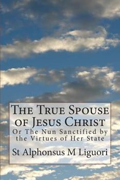 Paperback The True Spouse of Jesus Christ: Or The Nun Sanctified by the Virtues of Her State Book