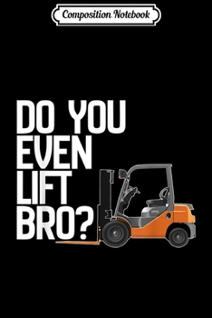 Composition Notebook: Forklift - Do You Even Lift Bro Funny Forklift  Journal/Notebook Blank Lined Ruled 6x9 100 Pages