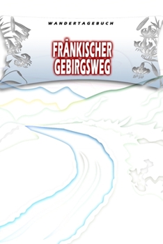Wandertagebuch: Fränkischer Gebirgsweg: Wandertagebuch: Fränkischer Gebirgsweg. Ein Logbuch zum Pilgern und Wandern  mit vorgefertigten Seiten und ... oder als Abschiedsgeschenk (German Edition)