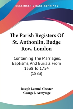The Parish Registers Of St. Anthonlin, Budge Row, London: Containing The Marriages, Baptisms, And Burials From 1538 To 1754