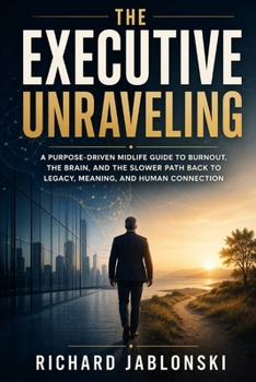 The Executive Unraveling: A Purpose-Driven Midlife Guide to Burnout, the Brain, and the Slower Path Back to Legacy, Meaning, and Human Connection (Self-help For You)