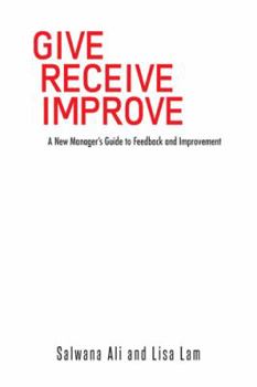 Hardcover Give Receive Improve: A New Manager's Guide to Feedback and Improvement Book