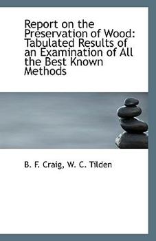 Report on the Preservation of Wood : Tabulated Results of an Examination of All the Best Known Method