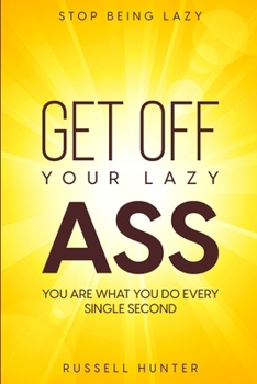 Paperback Stop Being Lazy: GET OFF YOUR LAZY ASS! You Are What You Do Every Single Second Book