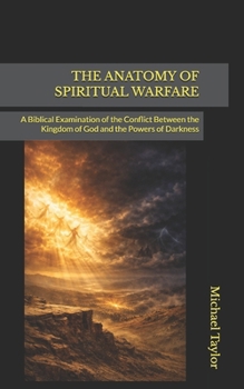 THE ANATOMY OF SPIRITUAL WARFARE: A Biblical Examination of the Conflict Between the Kingdom of God and the Powers of Darkness (THE ANATOMY BIBLE SERIES)