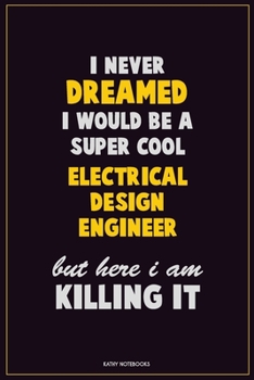 I Never Dreamed I would Be A Super Cool Electrical Design Engineer But Here I Am Killing It: Career Motivational Quotes 6x9 120 Pages Blank Lined Notebook Journal