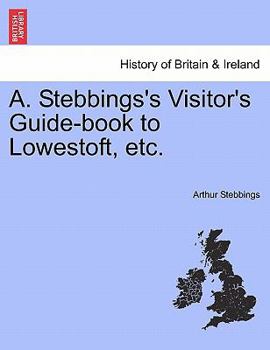 Paperback A. Stebbings's Visitor's Guide-Book to Lowestoft, Etc. Book
