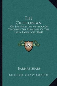 Paperback The Ciceronian: Or The Prussian Method Of Teaching The Elements Of The Latin Language (1844) Book