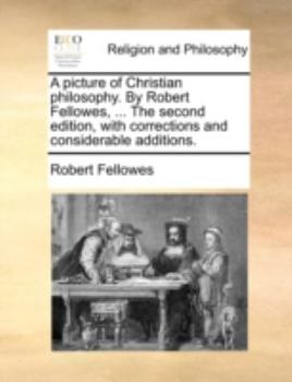 Paperback A Picture of Christian Philosophy. by Robert Fellowes, ... the Second Edition, with Corrections and Considerable Additions. Book