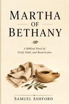 Martha Of Bethany: A Biblical Novel of Grief, Faith, and Resurrection