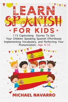 Paperback Learn Spanish For Kids: 115 Captivating Stories To Get Your Children Speaking Spanish Effortlessly Implementing Vocabulary, and Perfecting You Book