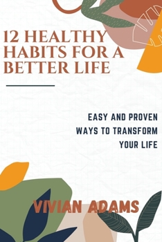 Paperback 12 Healthy Habits for a Better Life: Easy and proven ways to transform your life. Detailed, well explained. Book