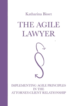 Paperback The Agile Lawyer: Implementing Agile Principles in the Attorney-Client Relationship Book