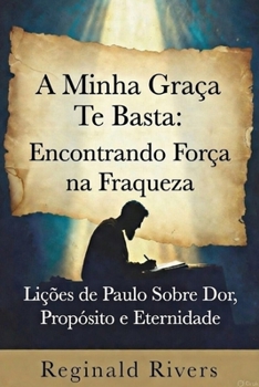 A Minha Graça Te Basta: Lições de Paulo Sobre Dor, Propósito e Eternidade