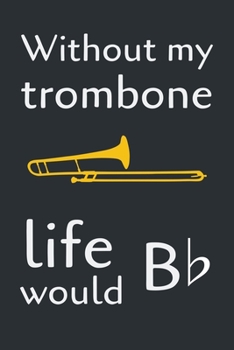 Paperback Without My Trombone Life Would B ♭: Witty & Creative Gift for Trombone Players Notebook / Journal (Lined 6 x 9 120 pages) Book