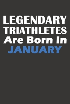 Legendary Triathletes Are Born In January: Blank Lined Triathlon Notebook, Journal, Organizer, Diary, Composition Notebook, Gifts for People, Friends ... 120 pages, 6*9, Soft Cover, Matte Finish