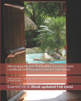 Mississippi Residential Builder License Exam Unofficial Self Practice Exercise Questions 2018/19 Edition: 130+ questions focusing on building construction technical topics
