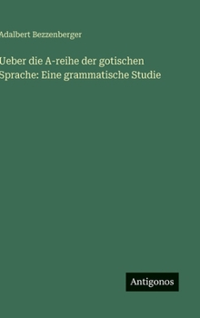 Ueber die A-reihe der gotischen Sprache: Eine grammatische Studie