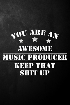 You Are An Awesome Music Producer Keep That Shit Up: Music Producer Journal / Notebook / Diary / Funny Gift For Music Producers, Songwriters, Singers, ... Engineers ( 6 x 9 - 120 Blank Lined Pages )
