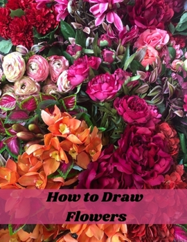 Paperback How to Draw Flowers: Step-by-Step Guide to Drawing Modern Florals, Botanical Drawing, Tropical Flowers, Leaves & Trees with Photorealism in Book