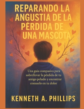 REPARANDO LA ANGUSTIA DE LA PÉRDIDA DE UNA MASCOTA: Una guía compasiva para sobrellevar la pérdida de tu amigo peludo y encontrar consuelo en tu dolor (Spanish Edition)