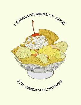 I Really, Really Like Ice Cream Sundaes: Food Composition Book Gift Idea for Dessert Loving Students and Teachers
