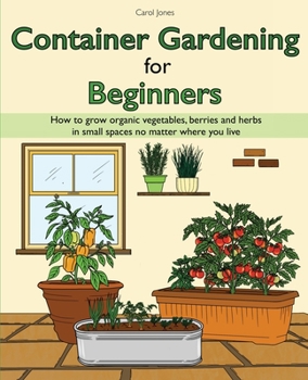 Paperback Container Gardening for Beginners: How to grow organic vegetables, berries and herbs in small spaces no matter where you live Book