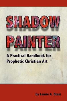 Paperback Shadow Painter: A Practical Handbook for Prophetic Christian Art Book