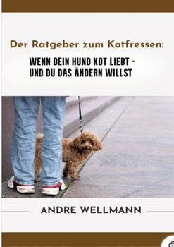 Der Ratgeber zum Kotfressen: Wenn Dein Hund Kot liebt und Du das ändern willst (German Edition)