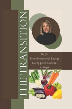 The Transition: Dr. J's transformational Eating, Going plant based in 10 steps.