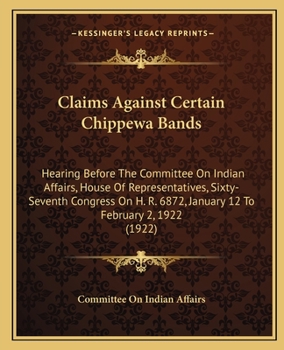 Paperback Claims Against Certain Chippewa Bands: Hearing Before The Committee On Indian Affairs, House Of Representatives, Sixty-Seventh Congress On H. R. 6872, Book