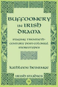 Buffoonery in Irish Drama: Staging Twentieth-Century Post-Colonial Stereotypes - Book #11 of the Irish Studies