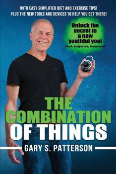 Paperback The Combination of Things: Unlock the secret to a new youthful you - Heal, invigorate, transcend ! With easy simplified diet and exercise tips ! Book