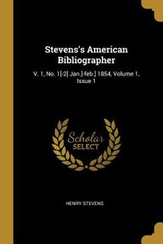 Paperback Stevens's American Bibliographer: V. 1, No. 1[-2] Jan.]-feb.] 1854, Volume 1, Issue 1 Book