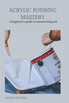 Paperback Acrylic Pouring Mastery: A beginner's guide to mesmerizing art Book