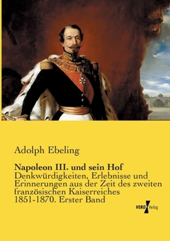 Paperback Napoleon III. und sein Hof: Denkwürdigkeiten, Erlebnisse und Erinnerungen aus der Zeit des zweiten französischen Kaiserreiches 1851-1870. Erster Band [German] Book