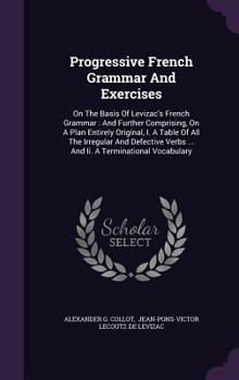 Hardcover Progressive French Grammar and Exercises: On the Basis of Levizac's French Grammar: And Further Comprising, on a Plan Entirely Original, I. a Table of Book