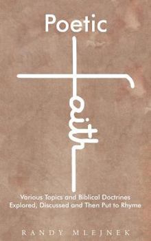 Hardcover Poetic Faith: Various Topics and Biblical Doctrines Explored, Discussed, and then Put to Rhyme Book