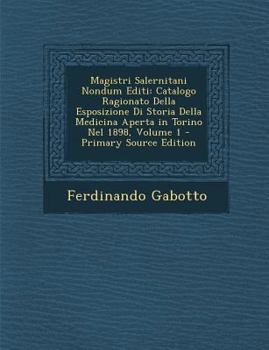 Paperback Magistri Salernitani Nondum Editi: Catalogo Ragionato Della Esposizione Di Storia Della Medicina Aperta in Torino Nel 1898, Volume 1 [Latin] Book