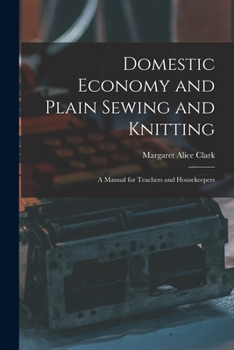 Domestic Economy and Plain Sewing and Knitting; A Manual for Teachers and Housekeepers