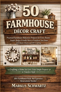 50 FARMHOUSE DÉCOR CRAFT: Practical Farmhouse Makeover Projects for Every Room: Simple, Budget-Friendly Ideas to Transform Your Home with Rustic Charm and DIY Crafting