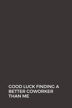 Good luck Finding A Better Coworker Than Me: Going away Gift for Coworker / Colleague leaving Gifts | Blank Lined Composition Notebook, Journal & Planner