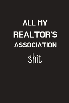 All My Realtor's Association Shit: Funny Realtor Journal. Office Gifts for Coworkers and Real Estate Agents. Black Cover