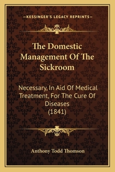 Paperback The Domestic Management Of The Sickroom: Necessary, In Aid Of Medical Treatment, For The Cure Of Diseases (1841) Book