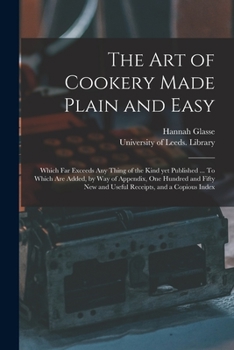 Paperback The Art of Cookery Made Plain and Easy: Which Far Exceeds Any Thing of the Kind yet Published ... To Which Are Added, by Way of Appendix, One Hundred Book