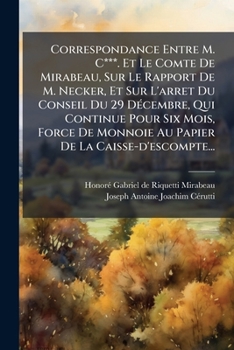 Correspondance Entre M. C***. Et Le Comte De Mirabeau, Sur Le Rapport De M. Necker, Et Sur L'arret Du Conseil Du 29 Décembre, Qui Continue Pour Six ... De La Caisse-d'escompte...