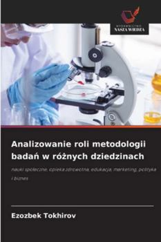 Analizowanie roli metodologii badan w róznych dziedzinach: nauki spoleczne, opieka zdrowotna, edukacja, marketing, polityka i biznes (Polish Edition)